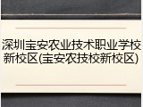 深圳宝安农业技术职业学校新校区(宝安农技校新校区)