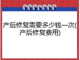 产后修复需要多少钱一次(产后修复费用)