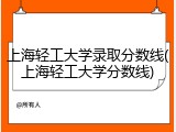 上海轻工大学录取分数线(上海轻工大学分数线)