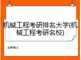 机械工程考研排名大学(机械工程考研名校)