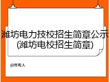 潍坊电力技校招生简章公示(潍坊电校招生简章)