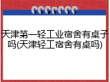 天津第一轻工业宿舍有桌子吗(天津轻工宿舍有桌吗)