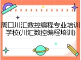 周口川汇数控编程专业培训学校(川汇数控编程培训)