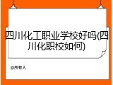 四川化工职业学校好吗(四川化职校如何)
