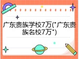 广东贵族学校7万("广东贵族名校7万")