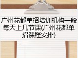 广州花都单招培训机构一般每天上几节课(广州花都单招课程安排)