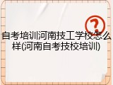 自考培训河南技工学校怎么样(河南自考技校培训)