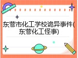 东营市化工学校诡异事件(东营化工怪事)