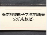 泰安机械电子学校在哪(泰安机电校址)