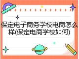 保定电子商务学校电商怎么样(保定电商学校如何)
