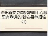 洛阳新安县单招培训中心哪里有靠谱的(新安县单招培训)