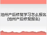 池州产后修复学习怎么报名(池州产后修复报名)
