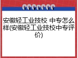安徽轻工业技校 中专怎么样(安徽轻工业技校中专评价)