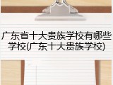 广东省十大贵族学校有哪些学校(广东十大贵族学校)