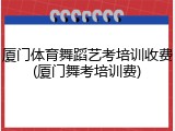厦门体育舞蹈艺考培训收费(厦门舞考培训费)
