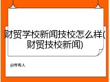 财贸学校新闻技校怎么样(财贸技校新闻)