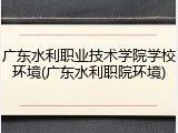 广东水利职业技术学院学校环境(广东水利职院环境)