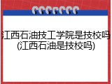 江西石油技工学院是技校吗(江西石油是技校吗)