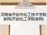 河南省开封市化工技术学院官网(开封化工学院官网)
