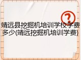 靖远县挖掘机培训学校学费多少(靖远挖掘机培训学费)