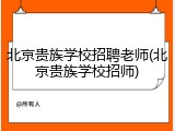 北京贵族学校招聘老师(北京贵族学校招师)