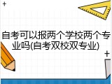 自考可以报两个学校两个专业吗(自考双校双专业)