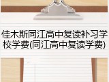 佳木斯同江高中复读补习学校学费(同江高中复读学费)