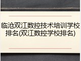 临沧双江数控技术培训学校排名(双江数控学校排名)