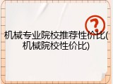 机械专业院校推荐性价比(机械院校性价比)