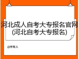 河北成人自考大专报名官网(河北自考大专报名)