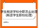 学生叛逆学校中职怎么处理(叛逆学生职校处理)