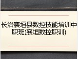 长治襄垣县数控技能培训中职班(襄垣数控职训)