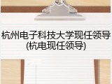 杭州电子科技大学现任领导(杭电现任领导)