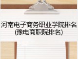 河南电子商务职业学院排名(豫电商职院排名)