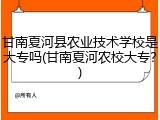 甘南夏河县农业技术学校是大专吗(甘南夏河农校大专？)