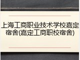 上海工商职业技术学校嘉定宿舍(嘉定工商职校宿舍)