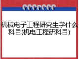 机械电子工程研究生学什么科目(机电工程研科目)