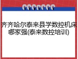 齐齐哈尔泰来县学数控机床哪家强(泰来数控培训)
