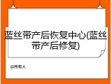 蓝丝带产后恢复中心(蓝丝带产后修复)