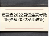 福建省2022复读生高考政策(福建2022复读政策)