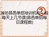 潍坊昌邑单招培训机构一般每天上几节课(昌邑单招每日课程数)