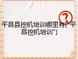 平昌县挖机培训哪里有("平昌挖机培训")