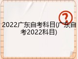 2022广东自考科目(广东自考2022科目)