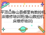 平顶山鲁山县哪里有数控机床维修培训班(鲁山数控机床维修培训)