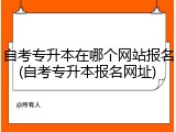 自考专升本在哪个网站报名(自考专升本报名网址)