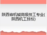 陕西省机械高级技工专业(陕西机工技校)