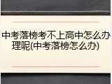 中考落榜考不上高中怎么办理呢(中考落榜怎么办)