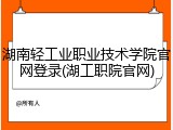 湖南轻工业职业技术学院官网登录(湖工职院官网)