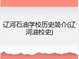 辽河石油学校历史简介(辽河油校史)
