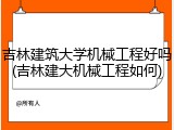 吉林建筑大学机械工程好吗(吉林建大机械工程如何)